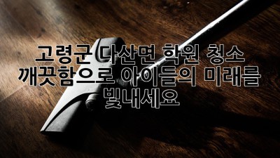 고령군 다산면 학원 청소, 깨끗함으로 아이들의 미래를 빛내세요 ✨