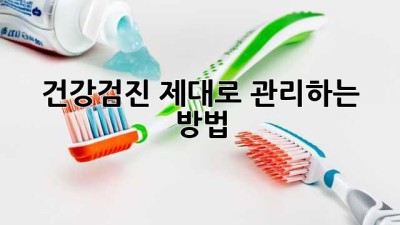 건강검진, 제대로 관리하는 방법