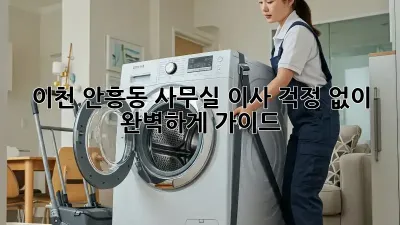이천 안흥동 사무실 이사, 걱정 없이 완벽하게! 가이드