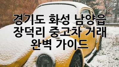 경기도 화성 남양읍 장덕리 중고차 거래 완벽 가이드