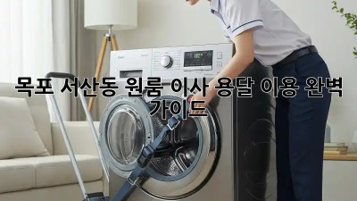 목포 서산동 원룸 이사, 용달 이용 완벽 가이드!