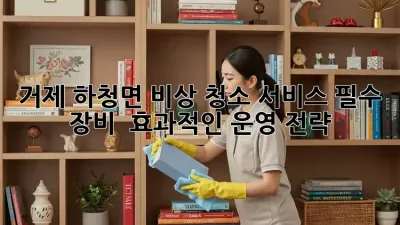 거제 하청면 비상 청소 서비스: 필수 장비 & 효과적인 운영 전략